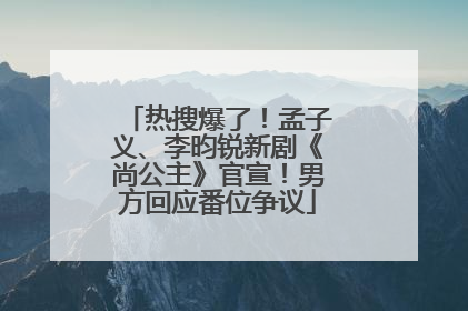 热搜爆了！孟子义、李昀锐新剧《尚公主》官宣！男方回应番位争议