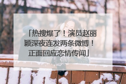 热搜爆了！演员赵丽颖深夜连发两条微博！正面回应恋情传闻