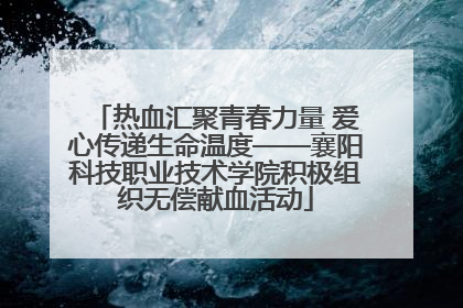 热血汇聚青春力量 爱心传递生命温度——襄阳科技职业技术学院积极组织无偿献血活动