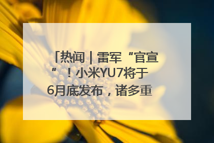 热闻｜雷军“官宣”！小米YU7将于6月底发布，诸多重磅新品一起发布！唯独价格“卖关子”