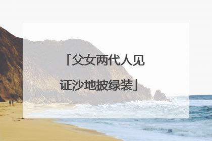 父女两代人见证沙地披绿装