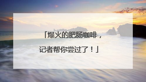 爆火的肥肠咖啡，记者帮你尝过了！