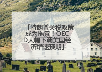 特朗普关税政策成为拖累！OECD大幅下调美国经济增速预期