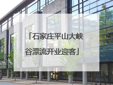 石家庄平山大峡谷漂流开业迎客