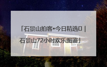 石景山拍客•今日精选⑲｜石景山72小时欢乐图鉴