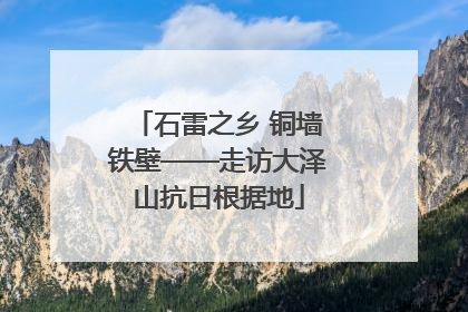 石雷之乡 铜墙铁壁——走访大泽山抗日根据地