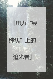 电力“经纬线”上的追光者