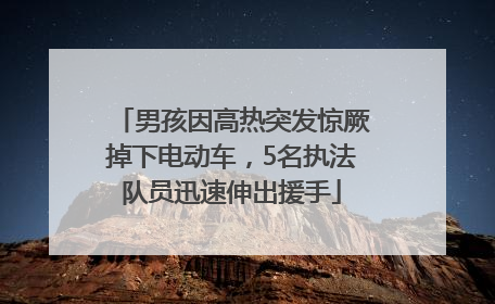 男孩因高热突发惊厥掉下电动车，5名执法队员迅速伸出援手