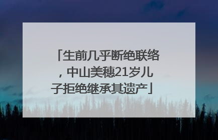 生前几乎断绝联络，中山美穗21岁儿子拒绝继承其遗产