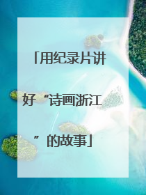 用纪录片讲好“诗画浙江”的故事