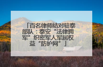 百名律师结对驻泰部队：泰安“法律拥军”织密军人军属权益“防护网”