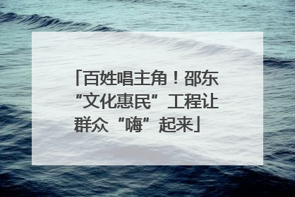 百姓唱主角！邵东“文化惠民”工程让群众“嗨”起来