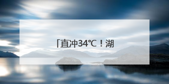 直冲34℃！湖北即将大升温！高考天气有反转