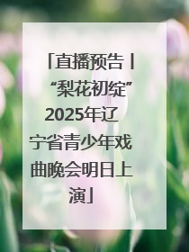 直播预告丨“梨花初绽”2025年辽宁省青少年戏曲晚会明日上演