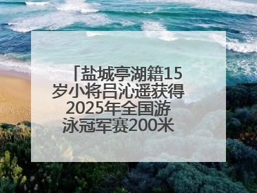盐城亭湖籍15岁小将吕沁遥获得2025年全国游泳冠军赛200米蛙泳项目冠军