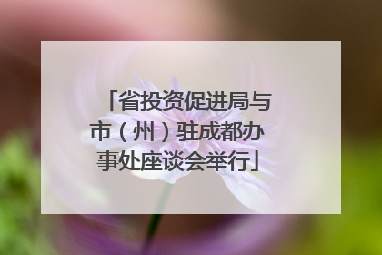 省投资促进局与市（州）驻成都办事处座谈会举行