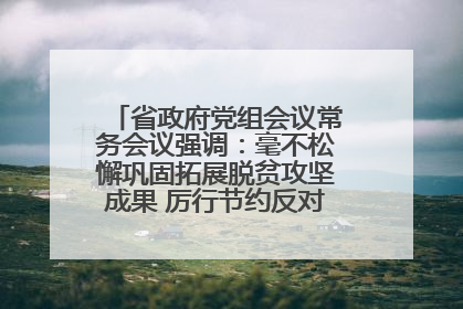 省政府党组会议常务会议强调：毫不松懈巩固拓展脱贫攻坚成果 厉行节约反对浪费弘扬优良作风