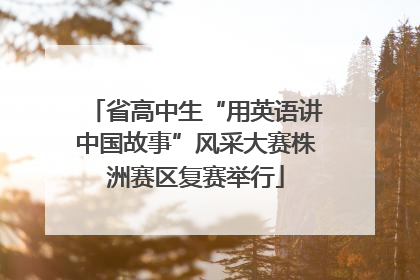 省高中生“用英语讲中国故事”风采大赛株洲赛区复赛举行