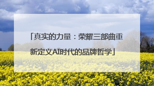 真实的力量：荣耀三部曲重新定义AI时代的品牌哲学