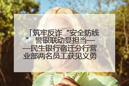 筑牢反诈“安全防线” 警银联动显担当——民生银行宿迁分行营业部两名员工获见义勇为基金会表彰