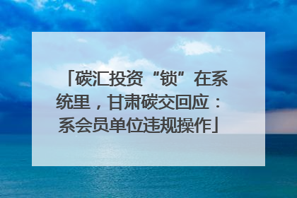 碳汇投资“锁”在系统里，甘肃碳交回应：系会员单位违规操作