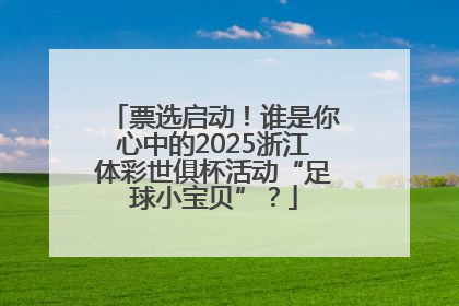 票选启动！谁是你心中的2025浙江体彩世俱杯活动“足球小宝贝”？