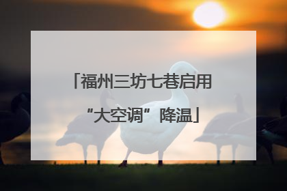 福州三坊七巷启用“大空调”降温