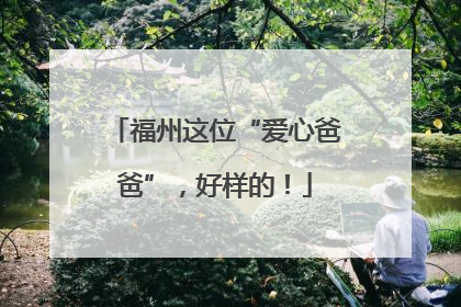 福州这位“爱心爸爸”，好样的！