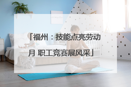 福州：技能点亮劳动月 职工竞赛展风采