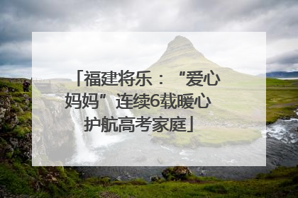 福建将乐：“爱心妈妈”连续6载暖心护航高考家庭