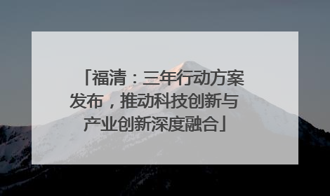 福清：三年行动方案发布，推动科技创新与产业创新深度融合