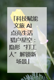 科技赋能文旅 AI点亮生活 猎户星空：隐形“打工人”解锁新场景
