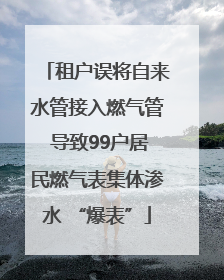 租户误将自来水管接入燃气管 导致99户居民燃气表集体渗水 “爆表”