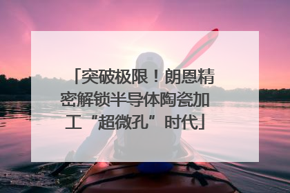 突破极限!朗恩精密解锁半导体陶瓷加工“超微孔”时代