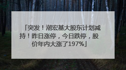 突发！潮宏基大股东计划减持！昨日涨停，今日跌停，股价年内大涨了197%
