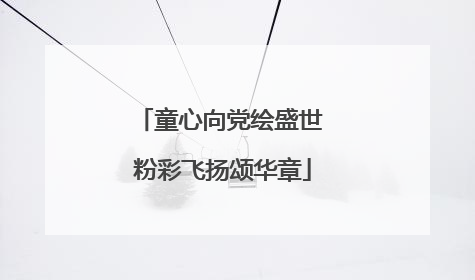 童心向党绘盛世 粉彩飞扬颂华章