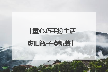 童心巧手扮生活 废旧瓶子换新装