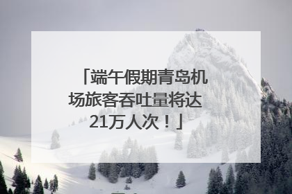 端午假期青岛机场旅客吞吐量将达21万人次！