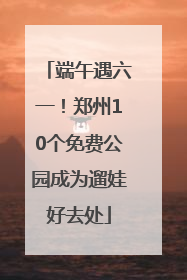 端午遇六一！郑州10个免费公园成为遛娃好去处