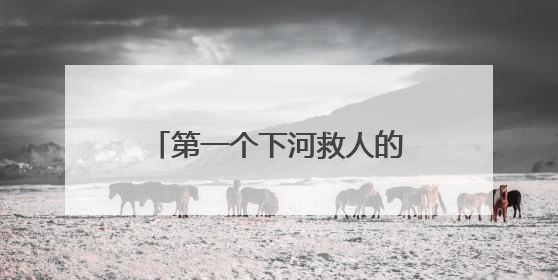 第一个下河救人的好心人，你在哪里