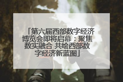 第六届西部数字经济博览会即将启幕：聚焦数实融合 共绘西部数字经济新蓝图
