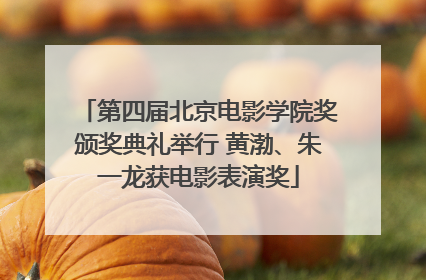 第四届北京电影学院奖颁奖典礼举行 黄渤、朱一龙获电影表演奖