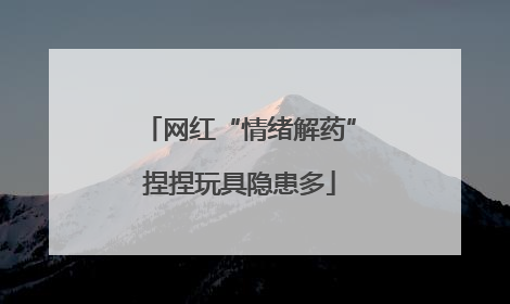 网红“情绪解药”捏捏玩具隐患多