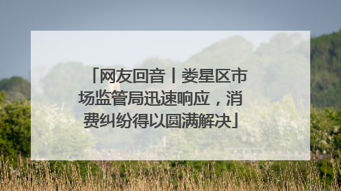 网友回音丨娄星区市场监管局迅速响应，消费纠纷得以圆满解决
