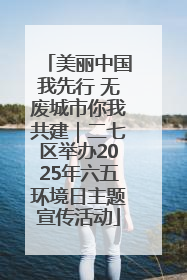美丽中国我先行 无废城市你我共建｜二七区举办2025年六五环境日主题宣传活动