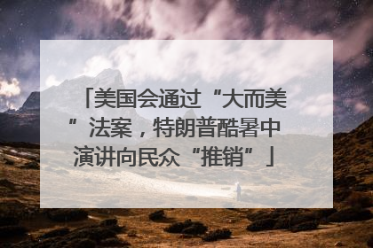 美国会通过“大而美”法案，特朗普酷暑中演讲向民众“推销”