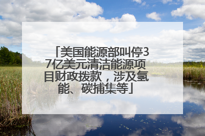 美国能源部叫停37亿美元清洁能源项目财政拨款，涉及氢能、碳捕集等