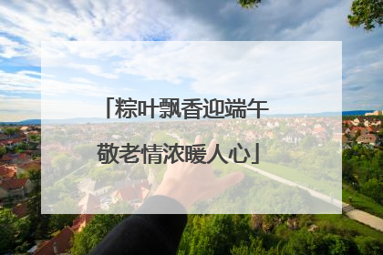 粽叶飘香迎端午 敬老情浓暖人心