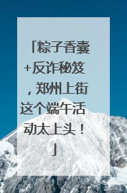 粽子香囊+反诈秘笈，郑州上街这个端午活动太上头！
