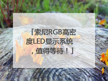 索尼RGB高密度LED显示系统，值得等待！